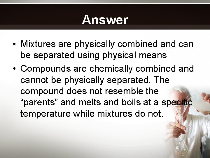 Answer • Mixtures are physically combined and can be separated using physical means •