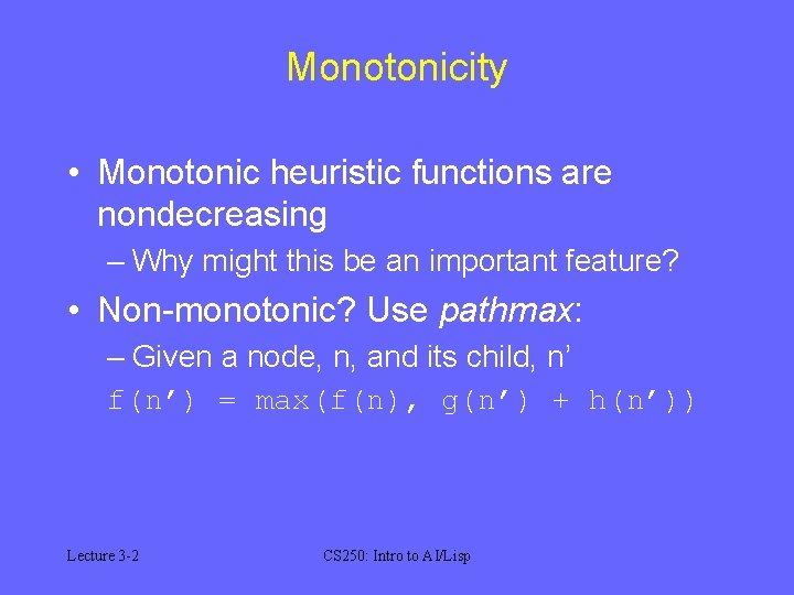 Monotonicity • Monotonic heuristic functions are nondecreasing – Why might this be an important Monotonicity • Monotonic heuristic functions are nondecreasing – Why might this be an important