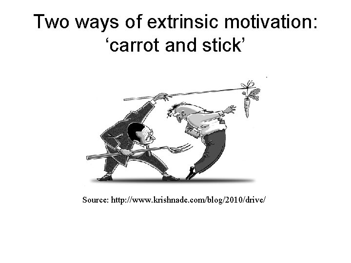 Two ways of extrinsic motivation: ‘carrot and stick’ Source: http: //www. krishnade. com/blog/2010/drive/ 