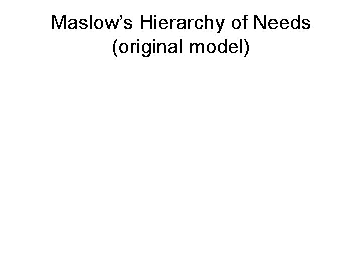 Maslow’s Hierarchy of Needs (original model) 