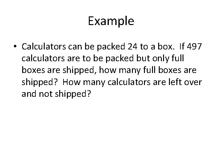 Example • Calculators can be packed 24 to a box. If 497 calculators are