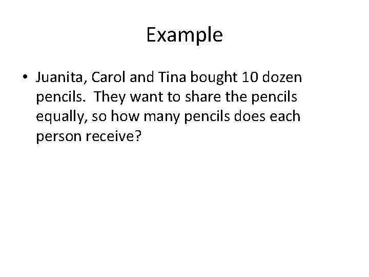 Example • Juanita, Carol and Tina bought 10 dozen pencils. They want to share