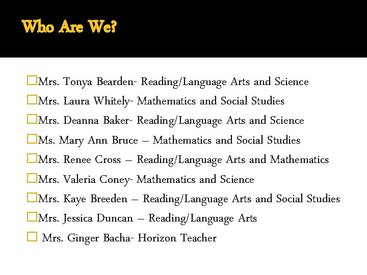 Who Are We? �Mrs. Tonya Bearden- Reading/Language Arts and Science �Mrs. Laura Whitely- Mathematics