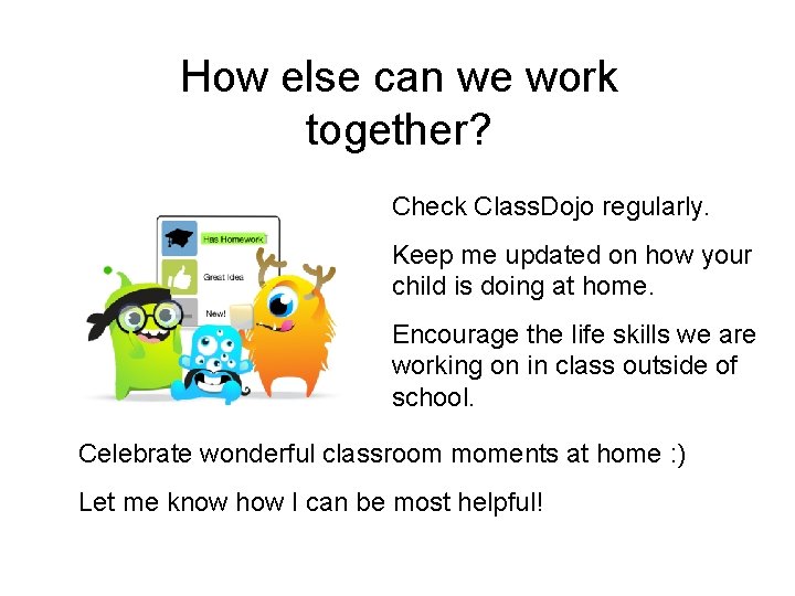 How else can we work together? Check Class. Dojo regularly. Keep me updated on