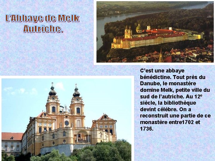 C’est une abbaye bénédictine. Tout près du Danube, le monastère domine Melk, petite ville