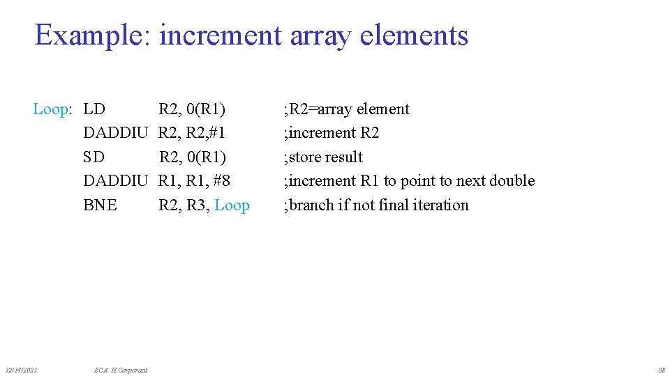 Example: increment array elements Loop: LD DADDIU SD DADDIU BNE 12/14/2021 ECA H. Corporaal