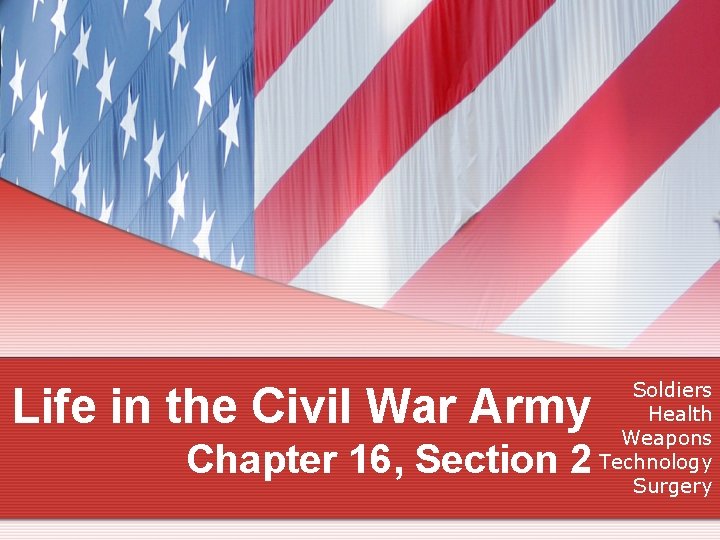 Life in the Civil War Army Chapter 16, Section 2 Soldiers Health Weapons Technology