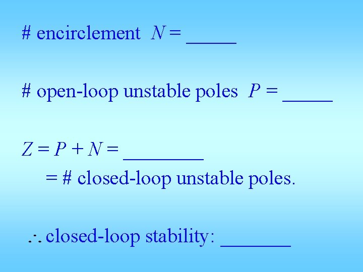 # encirclement N = _____ # open-loop unstable poles P = _____ Z =