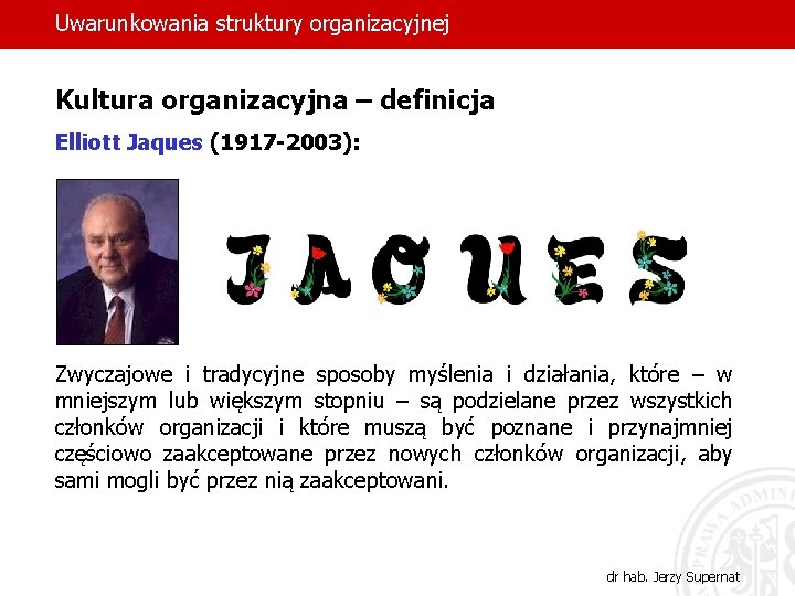 Uwarunkowania struktury organizacyjnej Kultura organizacyjna – definicja Elliott Jaques (1917 -2003): Zwyczajowe i tradycyjne