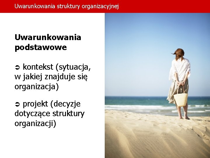 Uwarunkowania struktury organizacyjnej Uwarunkowania podstawowe kontekst (sytuacja, w jakiej znajduje się organizacja) Ü projekt