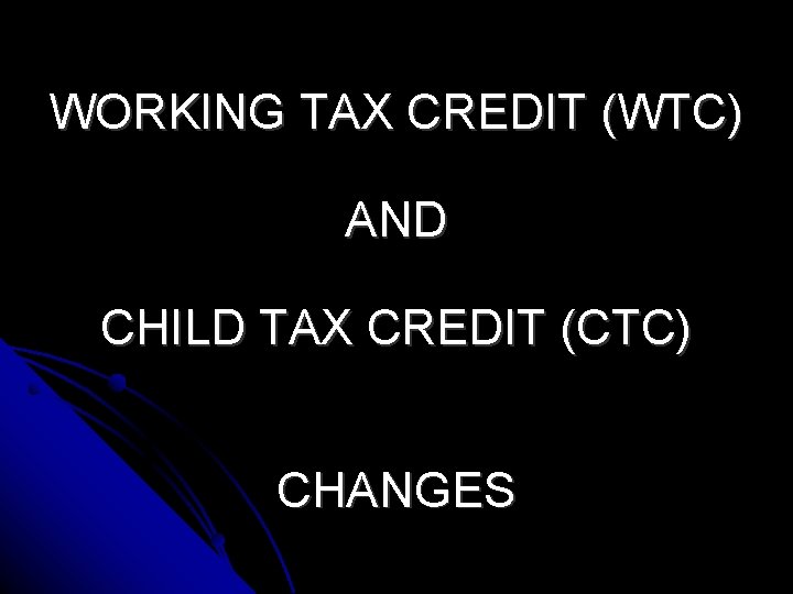 WORKING TAX CREDIT (WTC) AND CHILD TAX CREDIT (CTC) CHANGES 