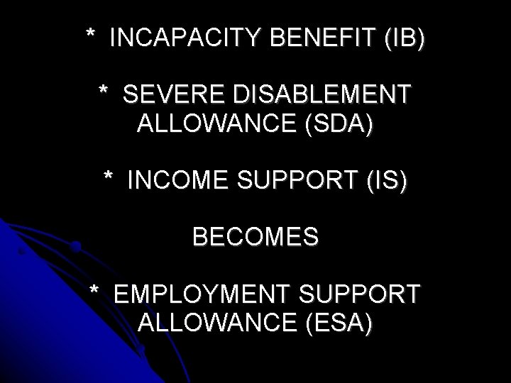 * INCAPACITY BENEFIT (IB) * SEVERE DISABLEMENT ALLOWANCE (SDA) * INCOME SUPPORT (IS) BECOMES