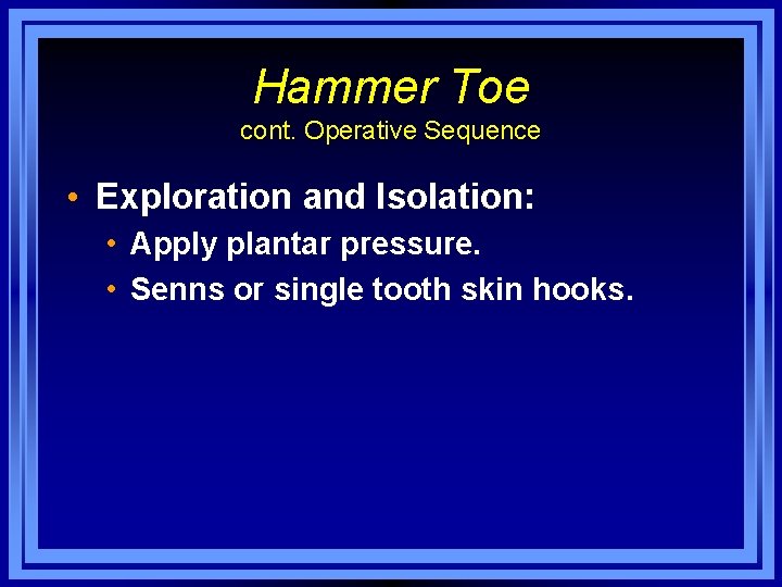 Hammer Toe cont. Operative Sequence • Exploration and Isolation: • Apply plantar pressure. •