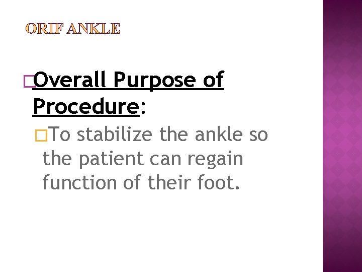ORIF ANKLE �Overall Purpose of Procedure: �To stabilize the ankle so the patient can