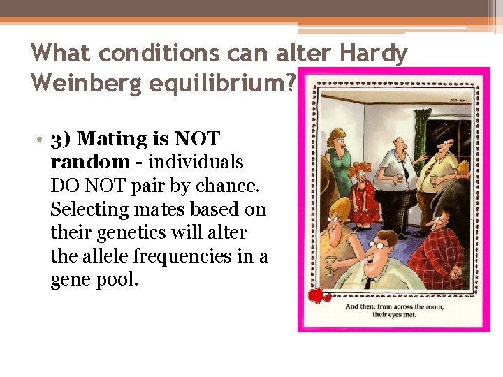 What conditions can alter Hardy Weinberg equilibrium? • 3) Mating is NOT random -