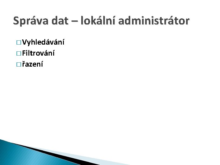 Správa dat – lokální administrátor � Vyhledávání � Filtrování � řazení 