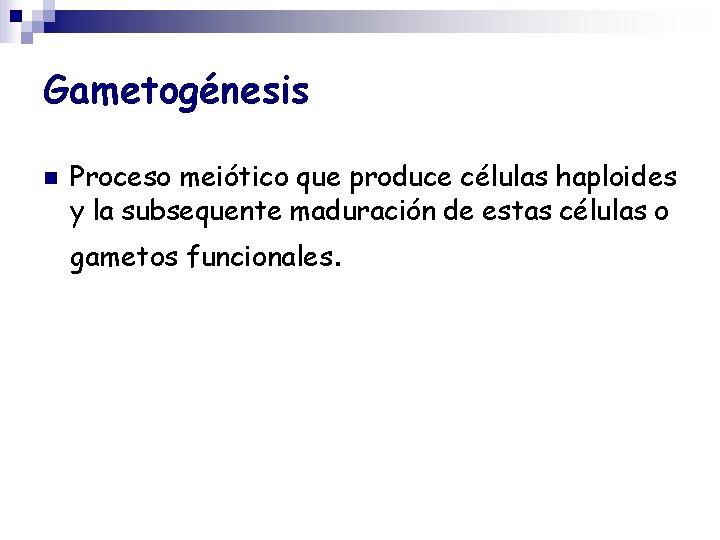 Gametogénesis n Proceso meiótico que produce células haploides y la subsequente maduración de estas