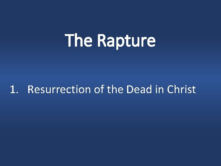 The Rapture 1. Resurrection of the Dead in Christ 