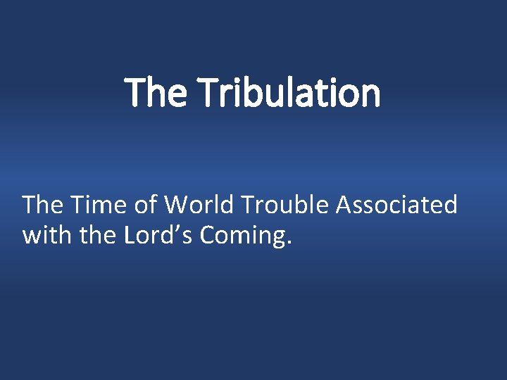 The Tribulation The Time of World Trouble Associated with the Lord’s Coming. 