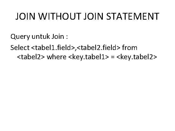JOIN WITHOUT JOIN STATEMENT Query untuk Join : Select <tabel 1. field>, <tabel 2.