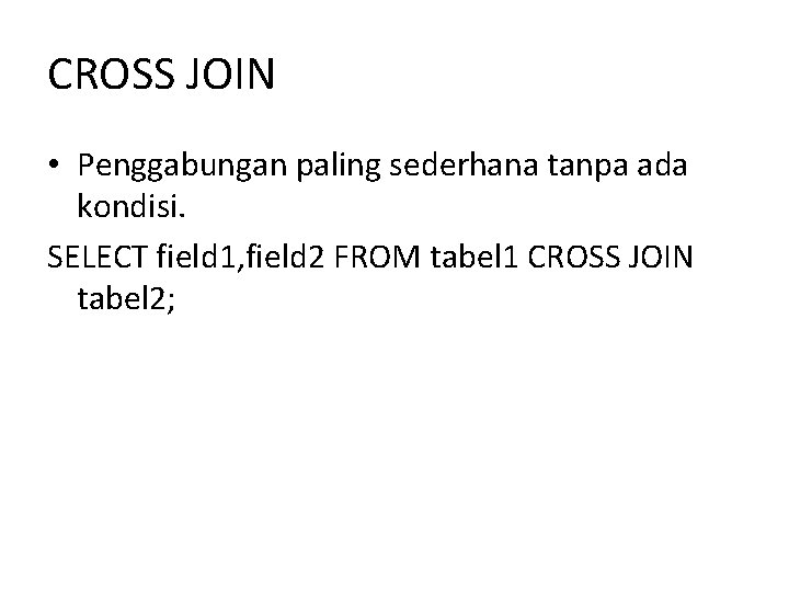 CROSS JOIN • Penggabungan paling sederhana tanpa ada kondisi. SELECT field 1, field 2