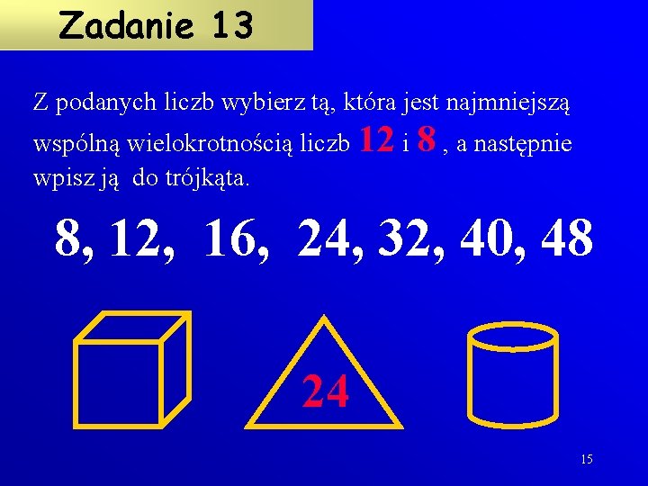 Zadanie 13 Z podanych liczb wybierz tą, która jest najmniejszą wspólną wielokrotnością liczb 12