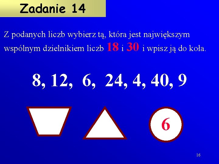 Zadanie 14 Z podanych liczb wybierz tą, która jest największym wspólnym dzielnikiem liczb 18