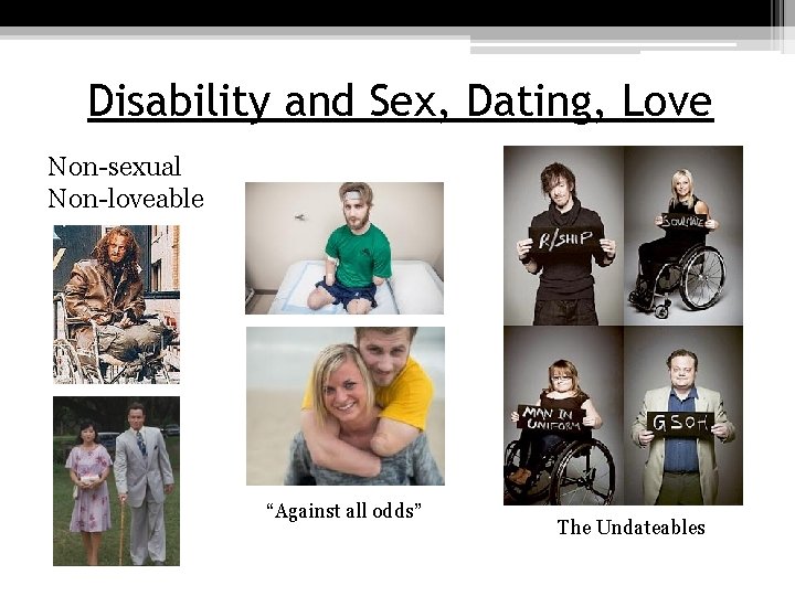 Disability and Sex, Dating, Love Non-sexual Non-loveable “Against all odds” The Undateables 