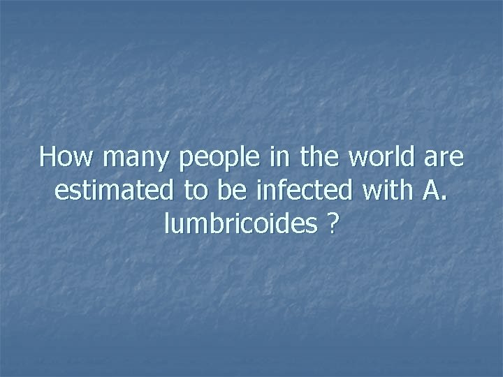 How many people in the world are estimated to be infected with A. lumbricoides