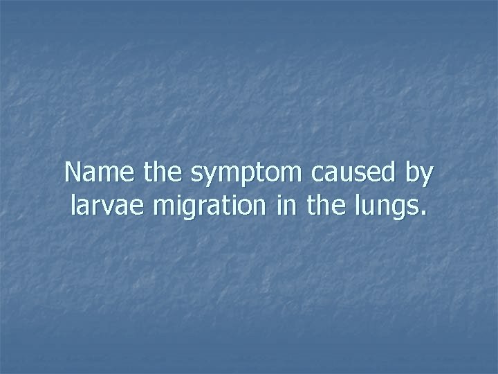 Name the symptom caused by larvae migration in the lungs. 