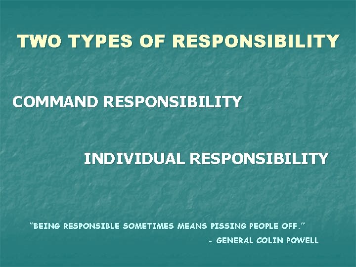 TWO TYPES OF RESPONSIBILITY COMMAND RESPONSIBILITY INDIVIDUAL RESPONSIBILITY “BEING RESPONSIBLE SOMETIMES MEANS PISSING PEOPLE