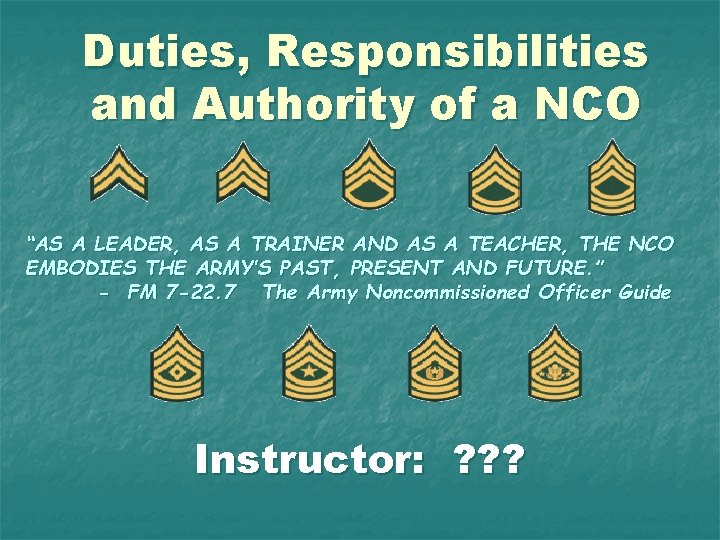 Duties, Responsibilities and Authority of a NCO “AS A LEADER, AS A TRAINER AND