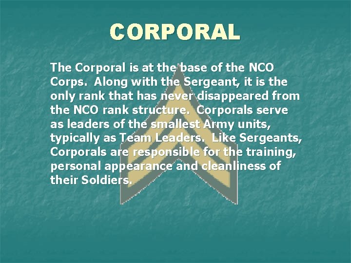 CORPORAL The Corporal is at the base of the NCO Corps. Along with the