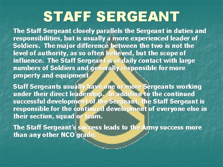 STAFF SERGEANT The Staff Sergeant closely parallels the Sergeant in duties and responsibilities, but