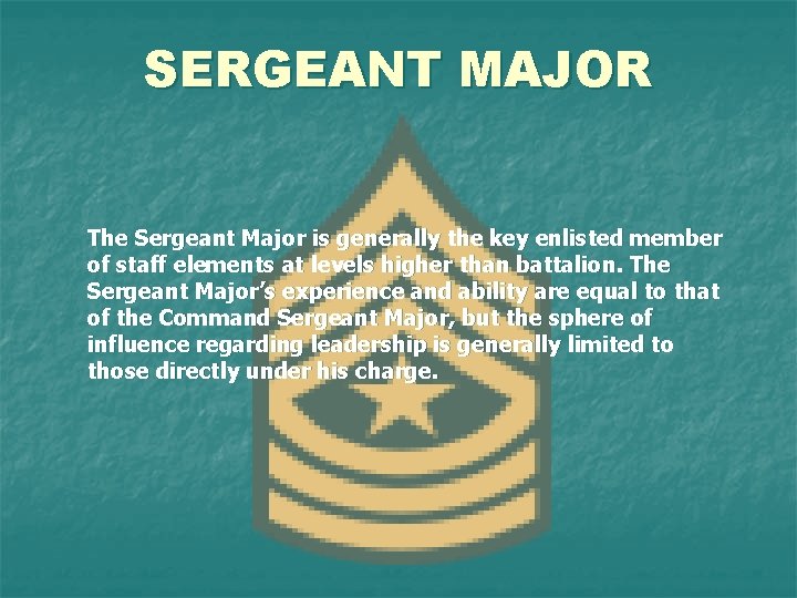 SERGEANT MAJOR The Sergeant Major is generally the key enlisted member of staff elements