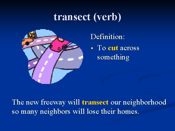 transect (verb) Definition: § To cut across something The new freeway will transect our