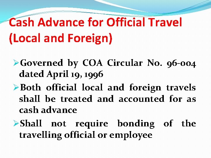 Cash Advance for Official Travel (Local and Foreign) ØGoverned by COA Circular No. 96