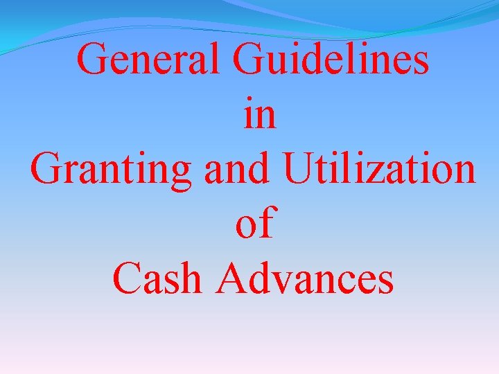 General Guidelines in Granting and Utilization of Cash Advances 