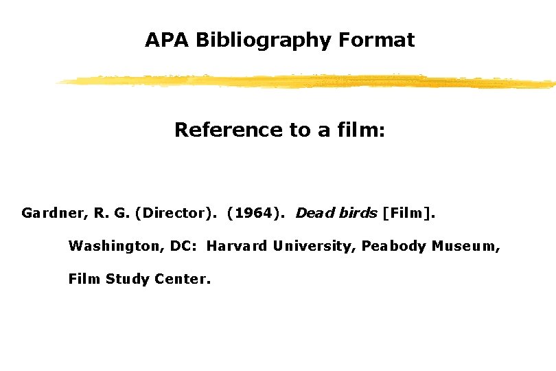 APA Bibliography Format Reference to a film: Gardner, R. G. (Director). (1964). Dead birds