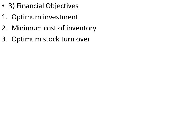  • B) Financial Objectives 1. Optimum investment 2. Minimum cost of inventory 3.
