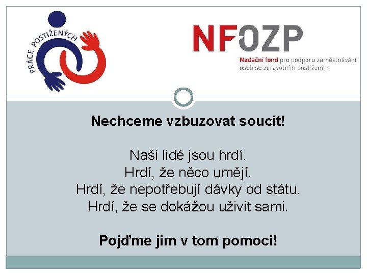 Nechceme vzbuzovat soucit! Naši lidé jsou hrdí. Hrdí, že něco umějí. Hrdí, že nepotřebují