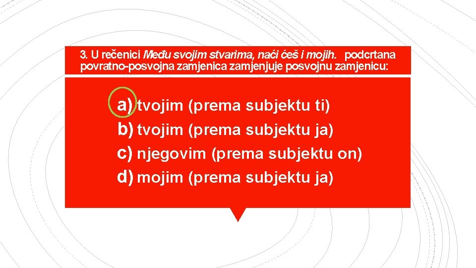 3. U rečenici Među svojim stvarima, naći ćeš i mojih. podcrtana povratno-posvojna zamjenica zamjenjuje