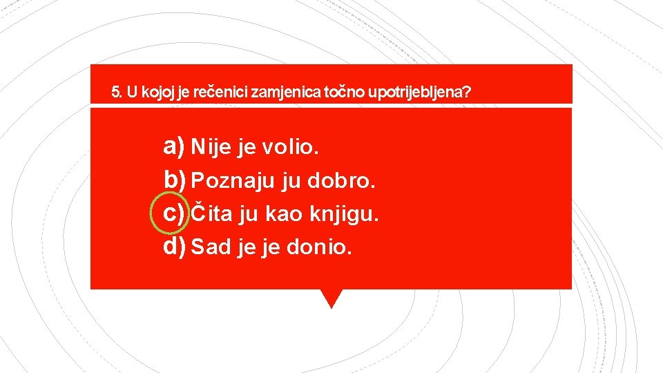 5. U kojoj je rečenici zamjenica točno upotrijebljena? a) Nije je volio. b) Poznaju