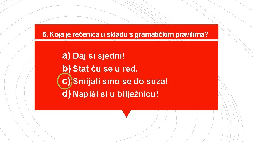 6. Koja je rečenica u skladu s gramatičkim pravilima? a) Daj si sjedni! b)