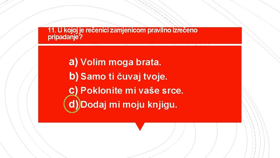 11. U kojoj je rečenici zamjenicom pravilno izrečeno pripadanje? a) Volim moga brata. b)