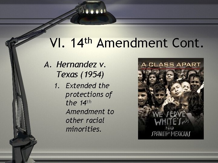 VI. 14 th Amendment Cont. A. Hernandez v. Texas (1954) 1. Extended the protections