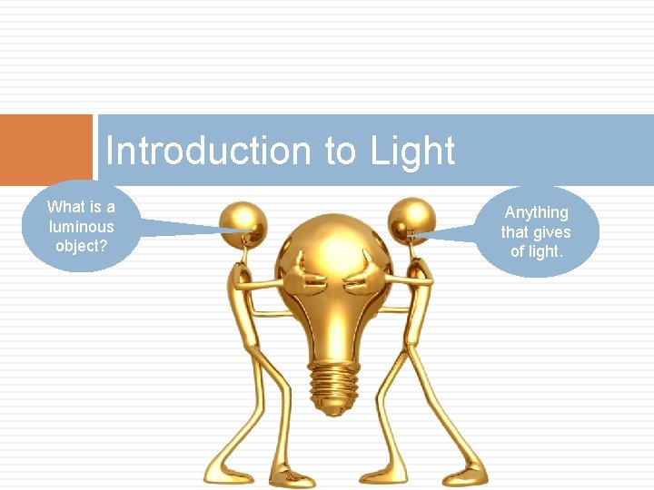 Introduction to Light What is a luminous object? Anything that gives of light. 