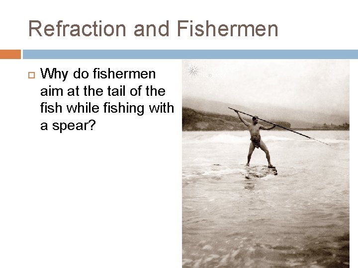 Refraction and Fishermen Why do fishermen aim at the tail of the fish while
