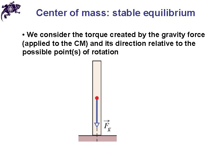 Center of mass: stable equilibrium • We consider the torque created by the gravity