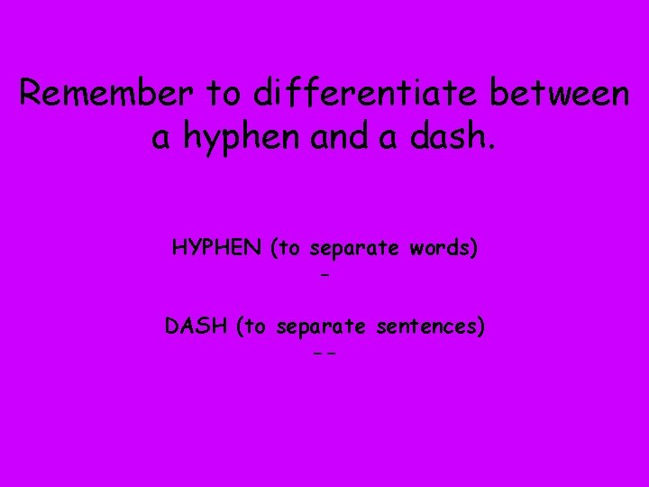 Remember to differentiate between a hyphen and a dash. HYPHEN (to separate words) DASH